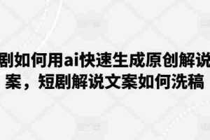 短剧如何用ai快速生成原创解说文案，短剧解说文案如何洗稿