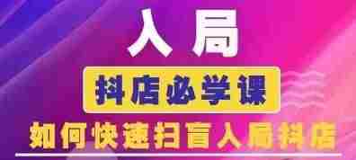 抖音商城运营课程(更新24年6月)，入局抖店必学课， 如何快速扫盲入局抖店