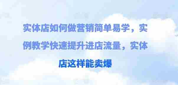 实体店如何做营销简单易学，实例教学快速提升进店流量，实体店这样能卖爆