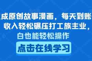 AI生成原创故事漫画，每天到账4-5张，收入轻松碾压打工族主业，小白也能轻松操作【揭秘】