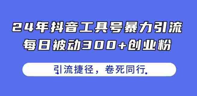 24年抖音工具号暴力引流，每日被动300+创业粉，创业粉捷径，卷死同行【揭秘】
