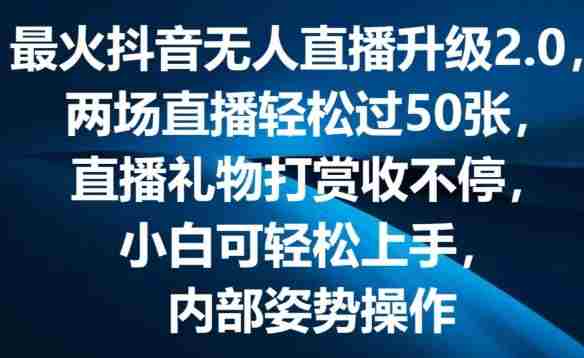 最火抖音无人直播升级2.0,弹幕游戏互动,两场直播轻松过50张,直播礼物打赏收不停【揭秘】
