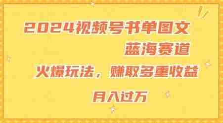 2024视频号书单图文蓝海赛道，火爆玩法，赚取多重收益，小白轻松上手，月入上万【揭秘】