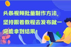 头条视频批量制作方法，坚持跟着教程去发布就一定能拿到结果！