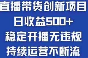 淘宝无人直播带货创新项目：日收益500+  稳定开播无违规  持续运营不断流【揭秘】