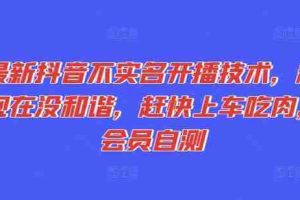 最新抖音不实名开播技术，趁现在没和谐，赶快上车吃肉，会员自测