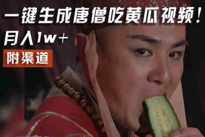 【情理之中，意料之外】火爆全网的唐僧吃黄瓜的视频！一键无脑生成，附渠道，月入1w+