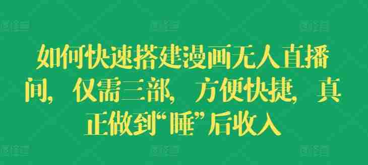 如何快速搭建漫画无人直播间，仅需三部，方便快捷，真正做到“睡”后收入【揭秘】