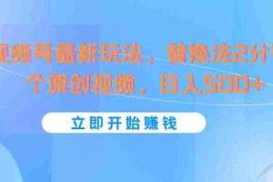 视频号最新玩法，替换法2分钟1个原创视频，日入500+