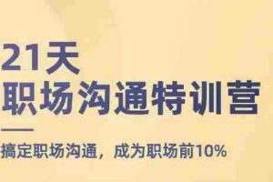 21天职场沟通特训营，搞定职场沟通，成为职场前10%