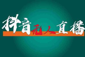抖音无人直播带货全流程（含防封、不实名开播、0粉开播技术）全网独家，24小时必出单