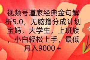 视频号道家经典金句解析5.0.无脑撸分成计划，小白轻松上手，最低月入9000+【揭秘】