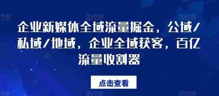 企业新媒体全域流量掘金,公域/私域/地域,企业全域获客,百亿流量收割器