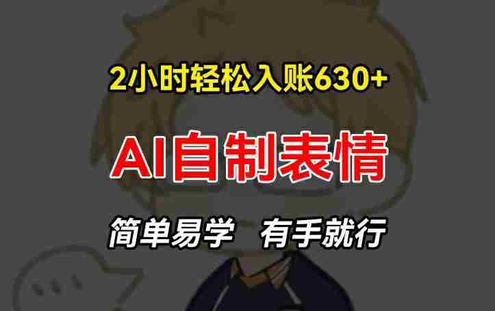 2小时轻松入账630+赚钱项目,手把手教你做AI自制表情,简单易学有手就行【揭秘】