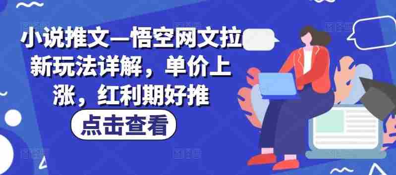 小说推文—悟空网文拉新玩法详解,单价上涨,红利期好推