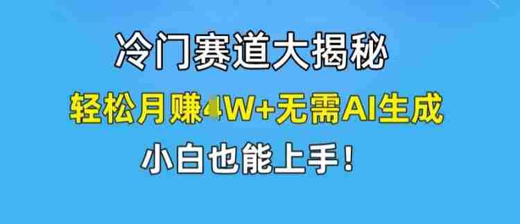 冷门赛道大揭秘,轻松月赚1W+无需AI生成,小白也能上手【揭秘】