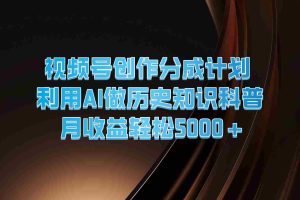 视频号创作分成计划  利用AI做历史知识科普  月收益轻松5000+