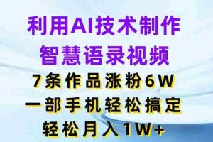利用AI技术制作智慧语录视频，7条作品涨粉6W，一部手机轻松搞定，轻松月入1W+