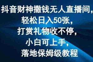 抖音财神撒钱无人直播间轻松日入50张，打赏礼物收不停，小白可上手，落地保姆级教程【揭秘】