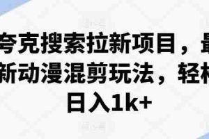 夸克搜索拉新项目，最新动漫混剪玩法，轻松日入1k+