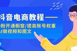 抖音电商教程：0粉开通橱窗/提高账号权重/AI做视频和图文