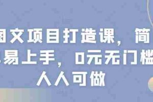 图文项目打造课，简单易上手，0元无门槛人人可做