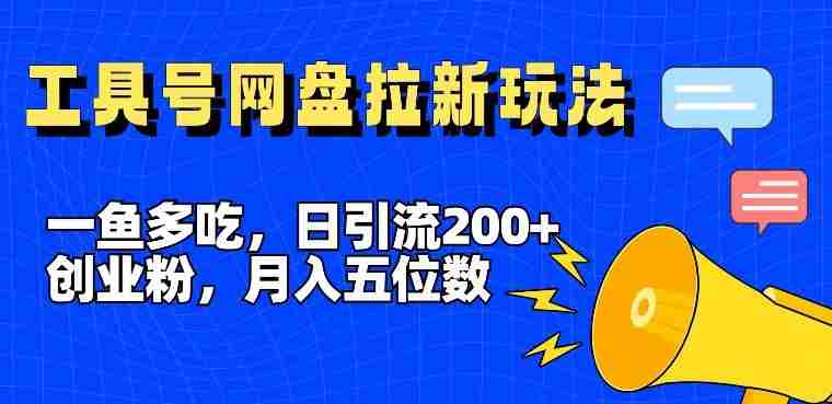 一鱼多吃，日引流200+创业粉，全平台工具号，网盘拉新新玩法月入5位数【揭秘】