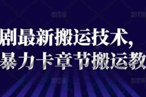 短剧最新搬运技术，抖音暴力卡章节搬运教程
