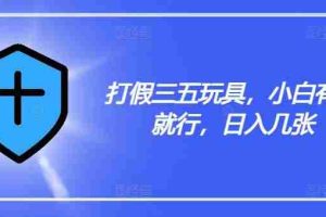 打假三五玩具，小白有手就行，日入几张【仅揭秘】