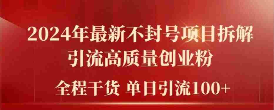 2024年最新不封号项目拆解引流高质量创业粉，全程干货单日轻松引流100+【揭秘】