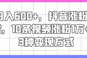 日入600+，抖音涨粉技术，10条视频涨粉1万+，3种变现方式【揭秘】