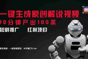 （11907期）短剧推广新思路，AI一键生成原创解说视频，10分钟产出100条，30天赚了5.5w