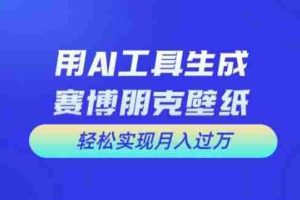 用AI工具设计赛博朋克壁纸，轻松实现月入万+【揭秘】