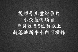 2024蓝海项目视频号儿童纪录片科普，单月收益5位数以上，新手小白可操作