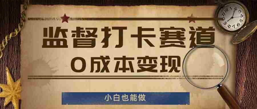 监督打卡赛道，0成本变现，小白也可以做【揭秘】