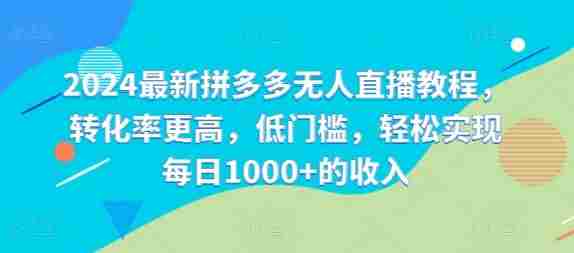 2024最新拼多多无人直播教程，转化率更高，低门槛，轻松实现每日1000+的收入