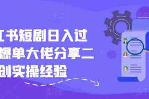 小红书短剧日入过千，爆单大佬分享二创实操经验