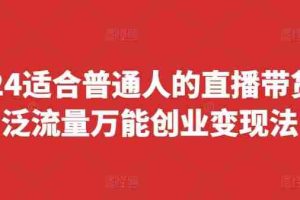 2024适合普通人的直播带货，泛流量万能创业变现法，上手快、落地快、起号快、变现快(更新8月)