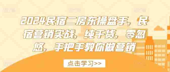 2024民宿二房东操盘手，民宿营销实战，纯干货，零忽悠，手把手教你做营销