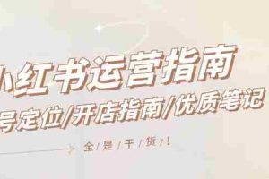 小红书运营指南，账号定位/开店指南/优质笔记/没有套路，全是经验