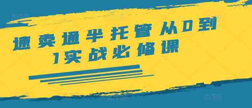 速卖通半托管从0到1实战必修课，开店/产品发布/选品/发货/广告/规则/ERP/干货等