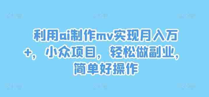 利用ai制作mv实现月入万+,小众项目,轻松做副业,简单好操作【揭秘】