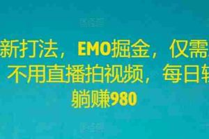 全新打法，EMO掘金，仅需三步，不用直播拍视频，每日轻松躺赚980【揭秘】