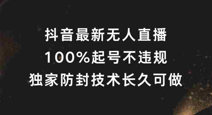 抖音最新无人直播，100%起号，独家防封技术长久可做【揭秘】