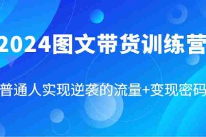 2024图文带货训练营，普通人实现逆袭的流量+变现密码（87节课）