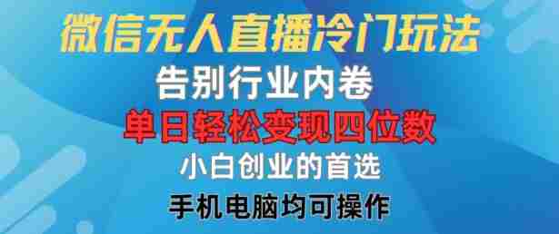 微信无人直播冷门玩法，告别行业内卷，单日轻松变现四位数，小白的创业首选【揭秘】