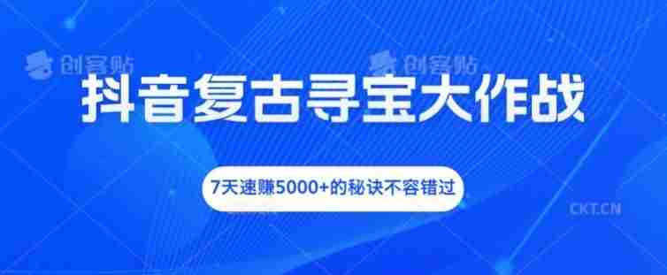 抖音复古寻宝大作战，7天速赚5000+的秘诀不容错过【揭秘】