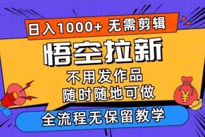 （12182期）悟空拉新日入1000+无需剪辑当天上手，一部手机随时随地可做，全流程无…