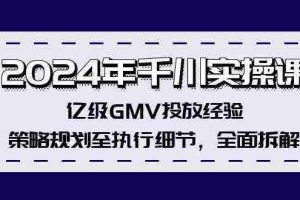 2024年千川实操课，亿级GMV投放经验，策略规划至执行细节，全面拆解