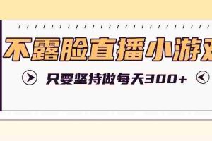 不露脸直播小游戏项目玩法，只要坚持做，轻松实现每天300+